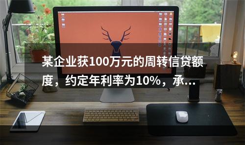 某企业获100万元的周转信贷额度，约定年利率为10%，承诺费