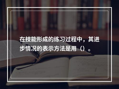 在技能形成的练习过程中，其进步情况的表示方法是用（）。