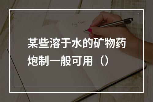 某些溶于水的矿物药炮制一般可用（）