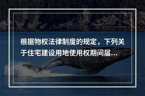 根据物权法律制度的规定，下列关于住宅建设用地使用权期间届满后