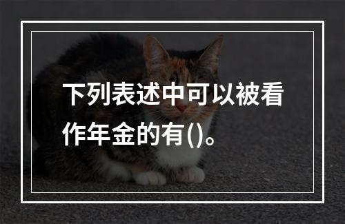 下列表述中可以被看作年金的有()。