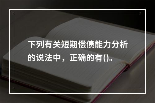 下列有关短期偿债能力分析的说法中，正确的有()。