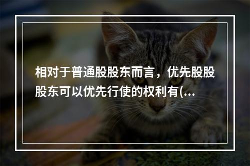 相对于普通股股东而言，优先股股股东可以优先行使的权利有()。