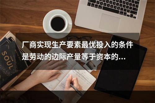 厂商实现生产要素最优投入的条件是劳动的边际产量等于资本的边际