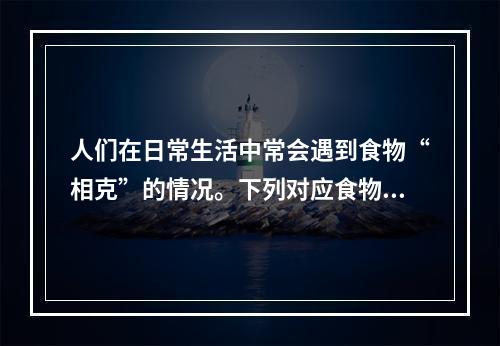 人们在日常生活中常会遇到食物“相克”的情况。下列对应食物中有