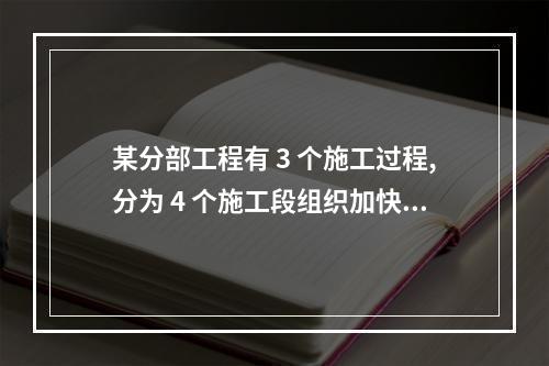 某分部工程有 3 个施工过程,分为 4 个施工段组织加快的成