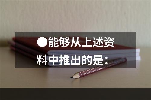 ●能够从上述资料中推出的是：