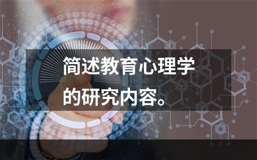 简述教育心理学的研究内容。