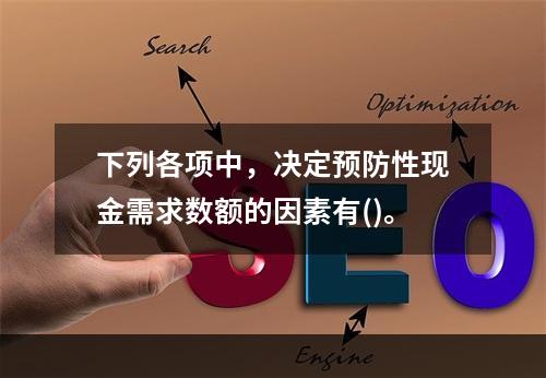 下列各项中，决定预防性现金需求数额的因素有()。