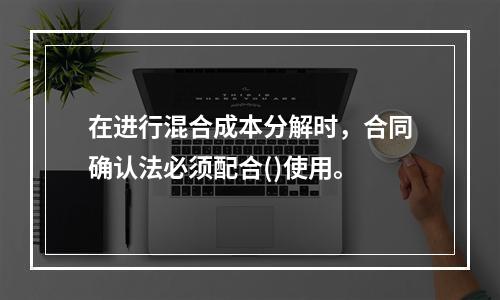 在进行混合成本分解时，合同确认法必须配合()使用。