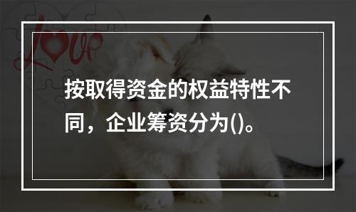 按取得资金的权益特性不同，企业筹资分为()。