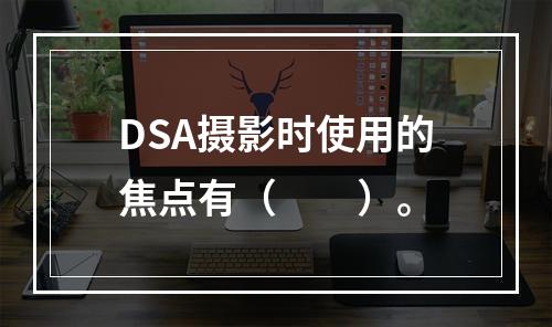 DSA摄影时使用的焦点有（　　）。