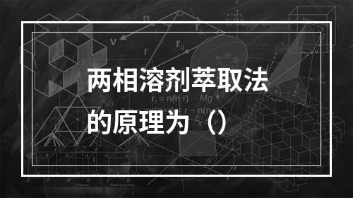 两相溶剂萃取法的原理为（）