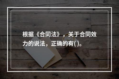 根据《合同法》，关于合同效力的说法，正确的有( )。