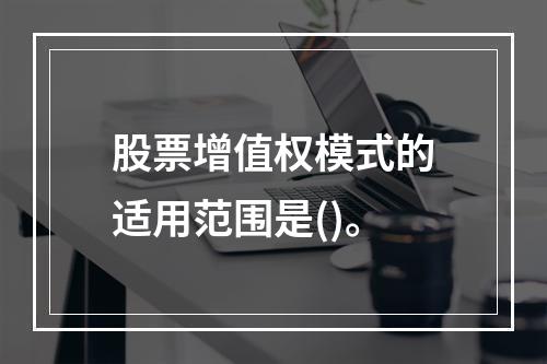 股票增值权模式的适用范围是()。