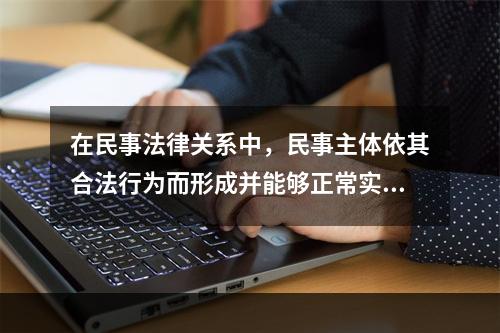 在民事法律关系中，民事主体依其合法行为而形成并能够正常实现的