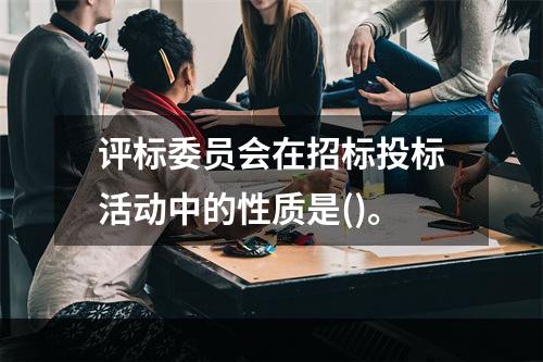 评标委员会在招标投标活动中的性质是()。