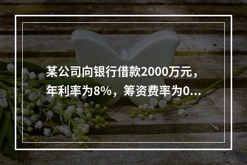 某公司向银行借款2000万元，年利率为8%，筹资费率为0.5