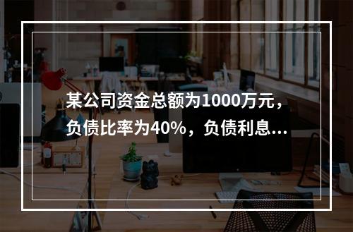 某公司资金总额为1000万元，负债比率为40%，负债利息率为