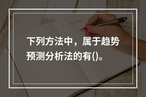 下列方法中，属于趋势预测分析法的有()。