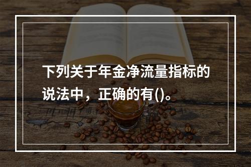 下列关于年金净流量指标的说法中，正确的有()。