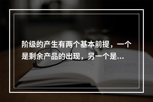 阶级的产生有两个基本前提，一个是剩余产品的出现，另一个是()