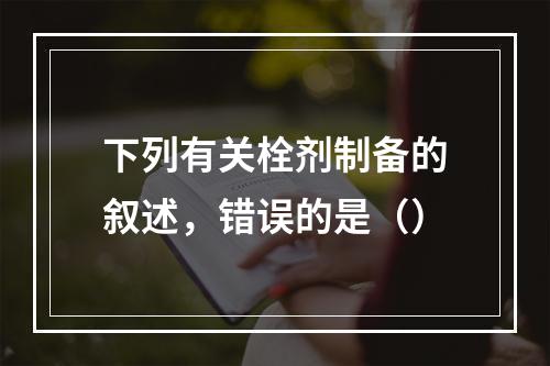 下列有关栓剂制备的叙述，错误的是（）