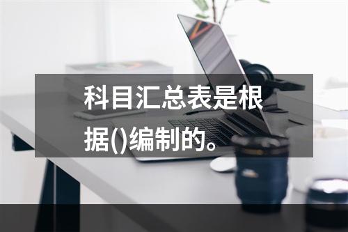 科目汇总表是根据()编制的。