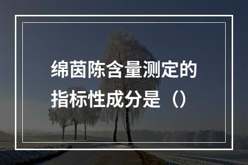 绵茵陈含量测定的指标性成分是（）