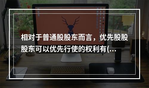 相对于普通股股东而言，优先股股股东可以优先行使的权利有()。