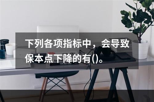 下列各项指标中，会导致保本点下降的有()。