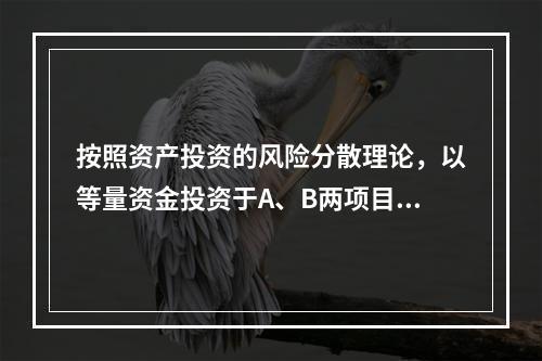 按照资产投资的风险分散理论，以等量资金投资于A、B两项目，下