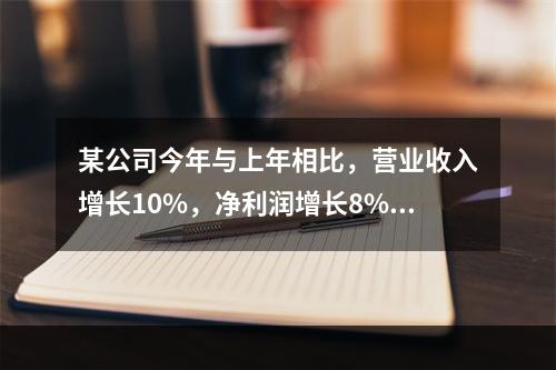 某公司今年与上年相比，营业收入增长10%，净利润增长8%，资