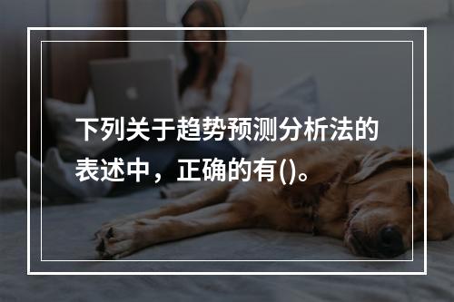 下列关于趋势预测分析法的表述中，正确的有()。