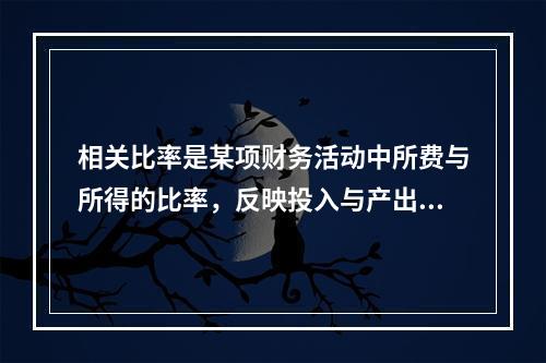 相关比率是某项财务活动中所费与所得的比率，反映投入与产出的关