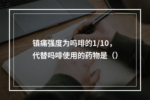 镇痛强度为吗啡的1/10，代替吗啡使用的药物是（）