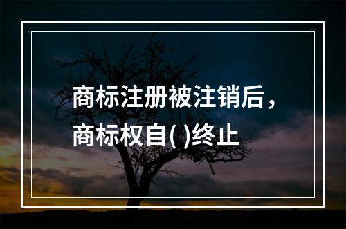 商标注册被注销后，商标权自( )终止