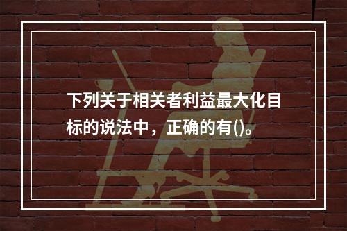 下列关于相关者利益最大化目标的说法中，正确的有()。