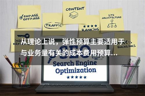 从理论上说，弹性预算主要适用于与业务量有关的成本费用预算的编