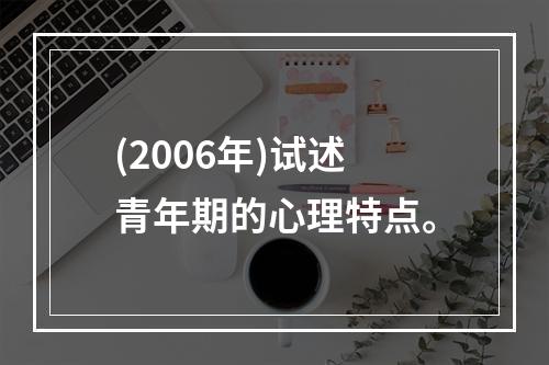 (2006年)试述青年期的心理特点。