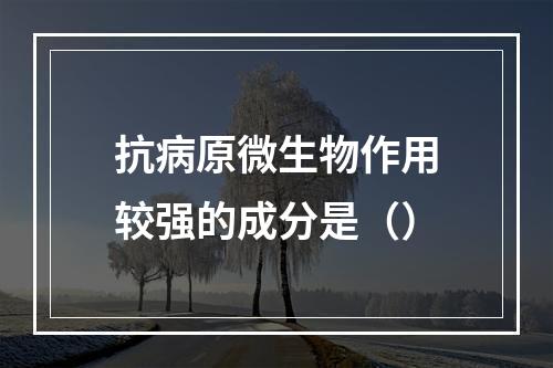 抗病原微生物作用较强的成分是（）