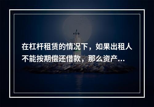 在杠杆租赁的情况下，如果出租人不能按期偿还借款，那么资产的所