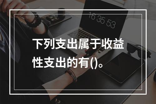 下列支出属于收益性支出的有()。