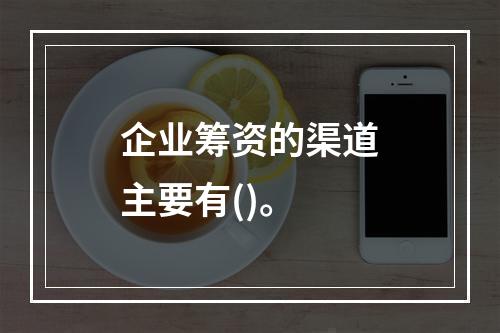 企业筹资的渠道主要有()。