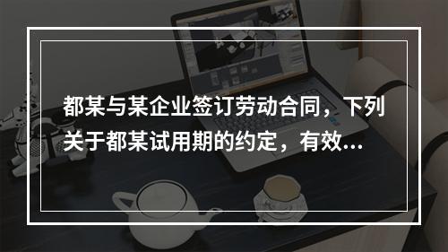 都某与某企业签订劳动合同，下列关于都某试用期的约定，有效的是