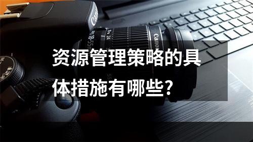 资源管理策略的具体措施有哪些?