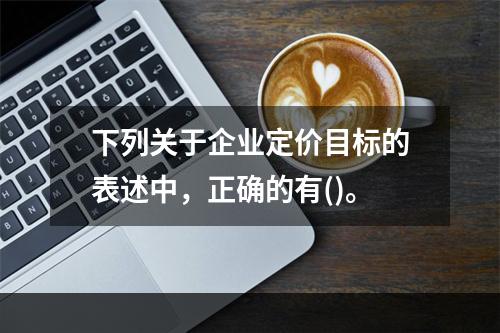 下列关于企业定价目标的表述中，正确的有()。