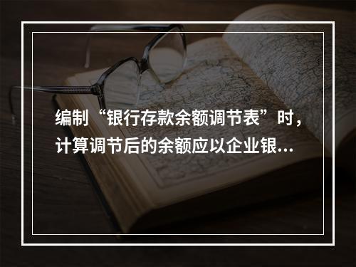 编制“银行存款余额调节表”时，计算调节后的余额应以企业银行存