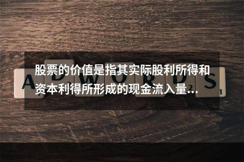 股票的价值是指其实际股利所得和资本利得所形成的现金流入量的现