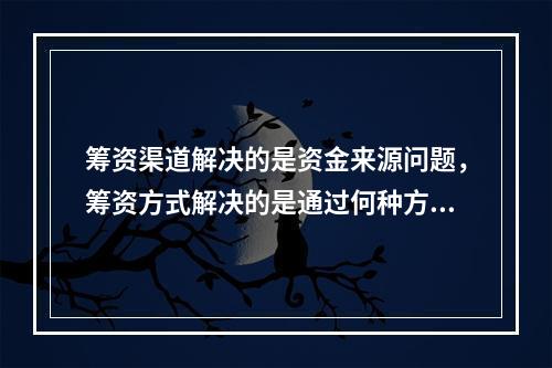 筹资渠道解决的是资金来源问题，筹资方式解决的是通过何种方式取